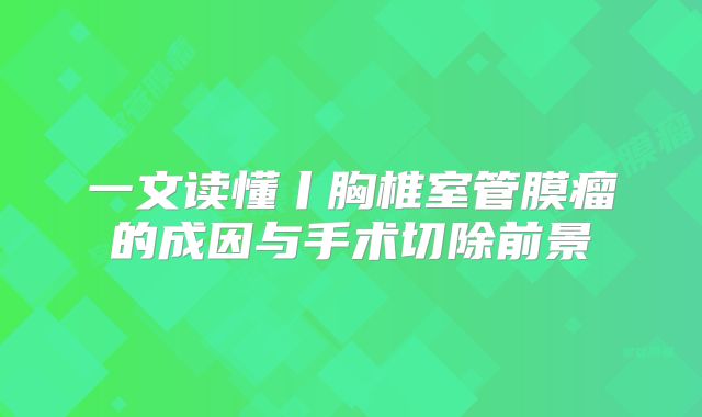 一文读懂丨胸椎室管膜瘤的成因与手术切除前景