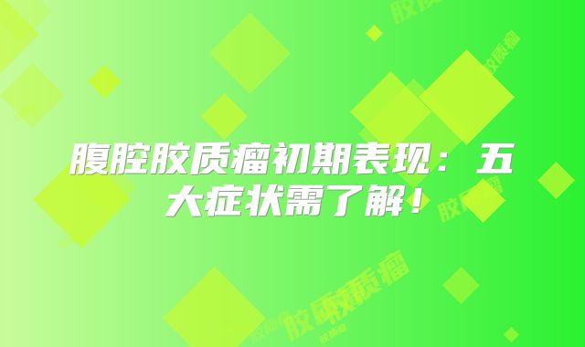 腹腔胶质瘤初期表现：五大症状需了解！