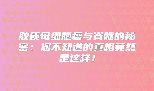 胶质母细胞瘤与脊髓的秘密：您不知道的真相竟然是这样！