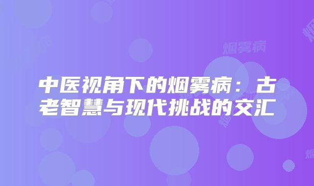 中医视角下的烟雾病：古老智慧与现代挑战的交汇
