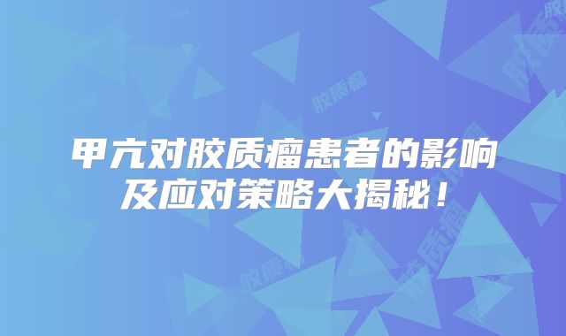 甲亢对胶质瘤患者的影响及应对策略大揭秘！