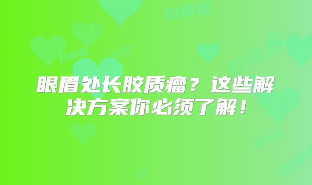眼眉处长胶质瘤？这些解决方案你必须了解！