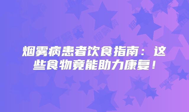 烟雾病患者饮食指南：这些食物竟能助力康复！