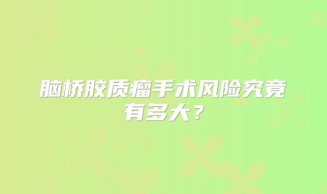 脑桥胶质瘤手术风险究竟有多大？