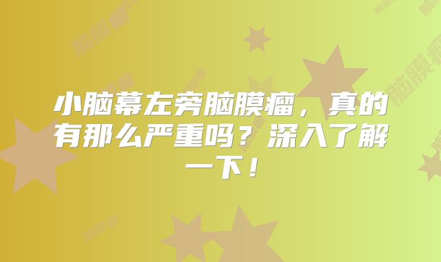 小脑幕左旁脑膜瘤，真的有那么严重吗？深入了解一下！