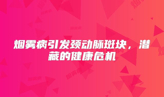 烟雾病引发颈动脉斑块，潜藏的健康危机