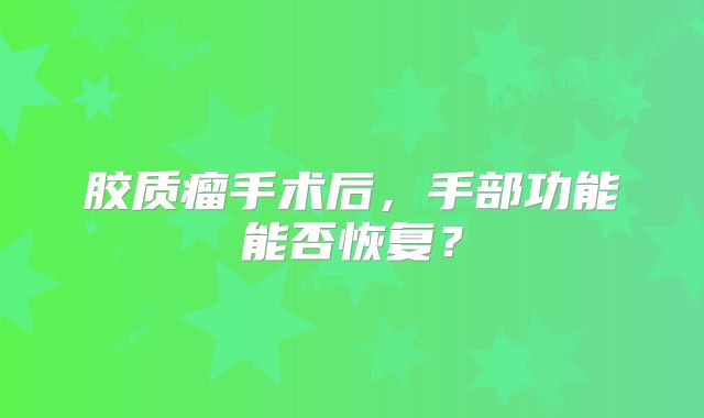 胶质瘤手术后，手部功能能否恢复？