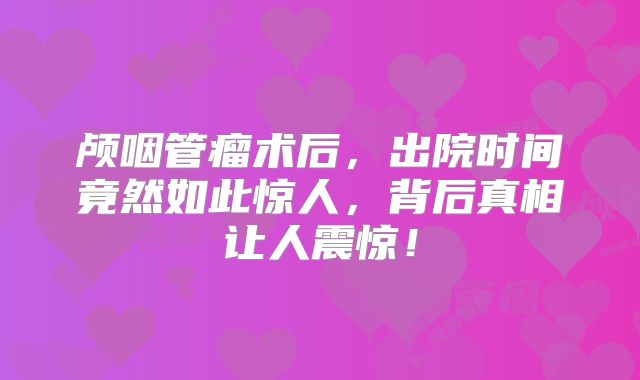 颅咽管瘤术后，出院时间竟然如此惊人，背后真相让人震惊！