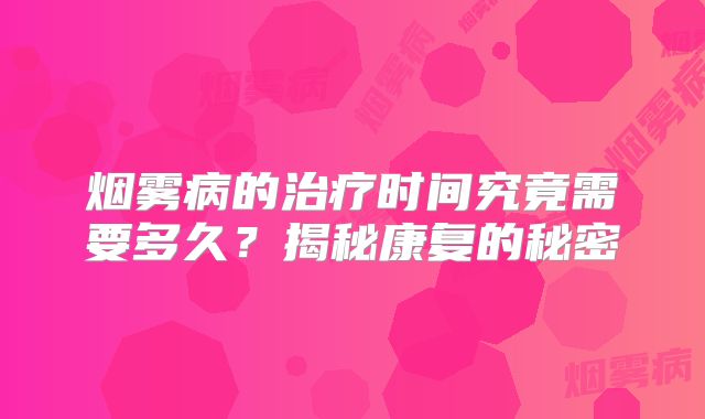 烟雾病的治疗时间究竟需要多久？揭秘康复的秘密