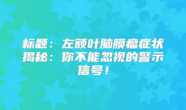 标题：左额叶脑膜瘤症状揭秘：你不能忽视的警示信号！