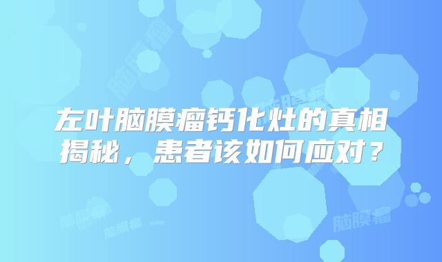 左叶脑膜瘤钙化灶的真相揭秘，患者该如何应对？