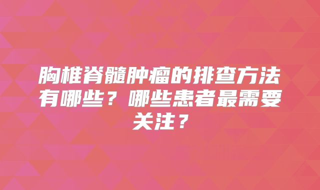 胸椎脊髓肿瘤的排查方法有哪些？哪些患者最需要关注？