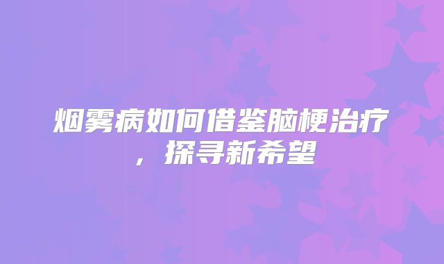 烟雾病如何借鉴脑梗治疗，探寻新希望