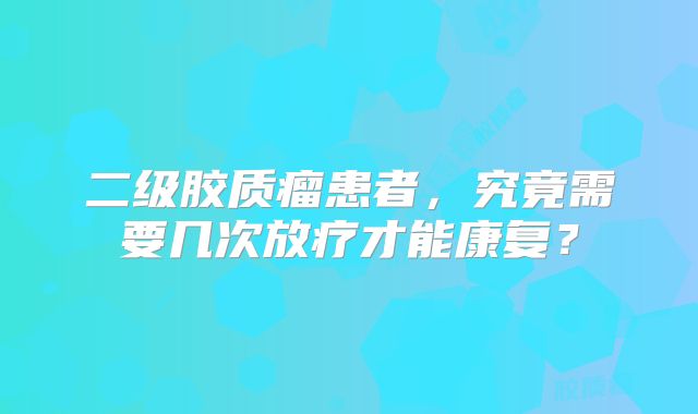 二级胶质瘤患者，究竟需要几次放疗才能康复？