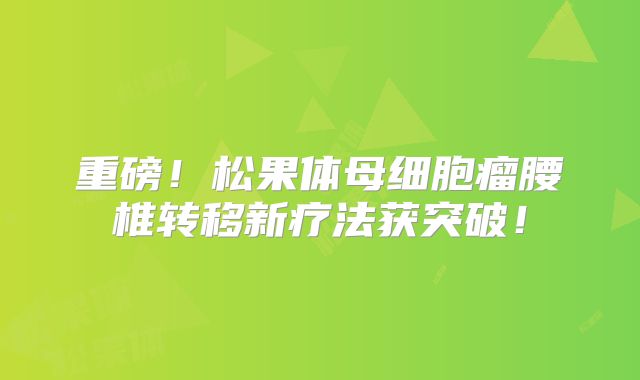 重磅！松果体母细胞瘤腰椎转移新疗法获突破！