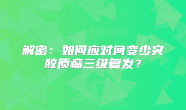解密：如何应对间变少突胶质瘤三级复发？