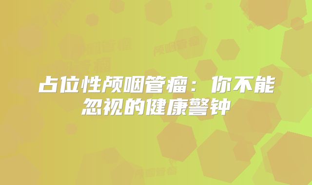 占位性颅咽管瘤：你不能忽视的健康警钟