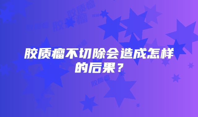 胶质瘤不切除会造成怎样的后果？
