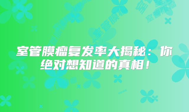 室管膜瘤复发率大揭秘：你绝对想知道的真相！