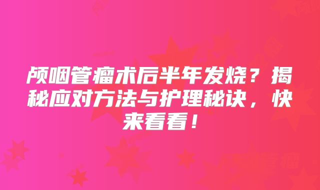 颅咽管瘤术后半年发烧？揭秘应对方法与护理秘诀，快来看看！