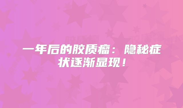 一年后的胶质瘤：隐秘症状逐渐显现！