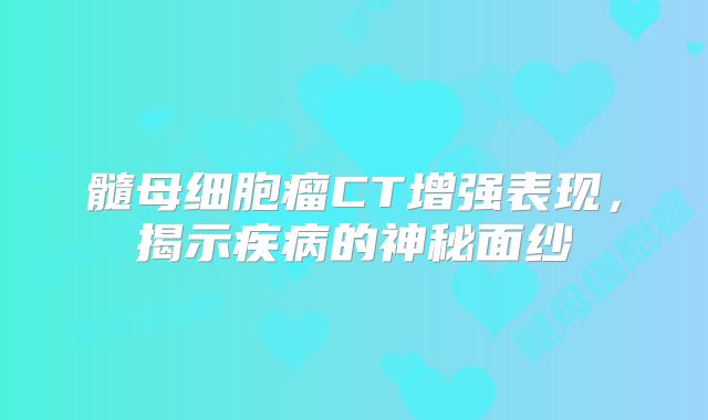 髓母细胞瘤CT增强表现，揭示疾病的神秘面纱