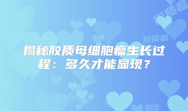 揭秘胶质母细胞瘤生长过程：多久才能显现？