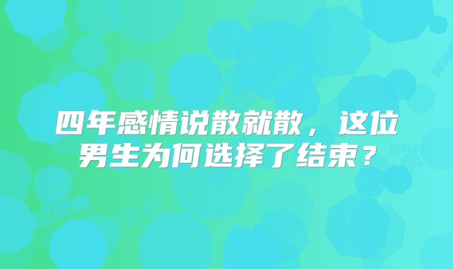 四年感情说散就散，这位男生为何选择了结束？