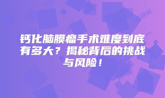 钙化脑膜瘤手术难度到底有多大？揭秘背后的挑战与风险！