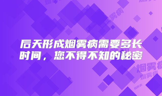 后天形成烟雾病需要多长时间，您不得不知的秘密