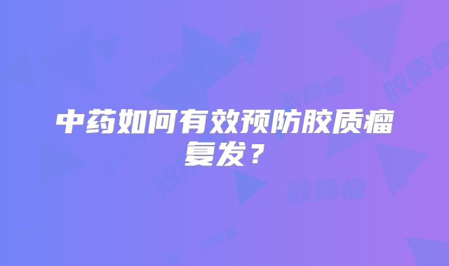 中药如何有效预防胶质瘤复发？