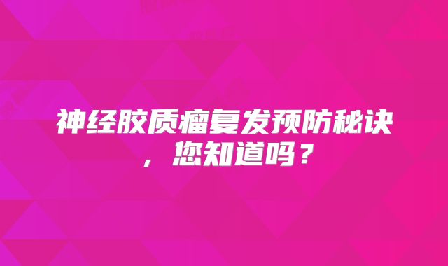 神经胶质瘤复发预防秘诀，您知道吗？