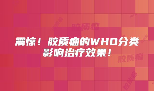 震惊！胶质瘤的WHO分类影响治疗效果！