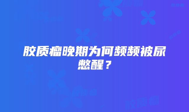 胶质瘤晚期为何频频被尿憋醒？