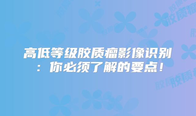 高低等级胶质瘤影像识别：你必须了解的要点！