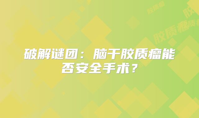 破解谜团：脑干胶质瘤能否安全手术？