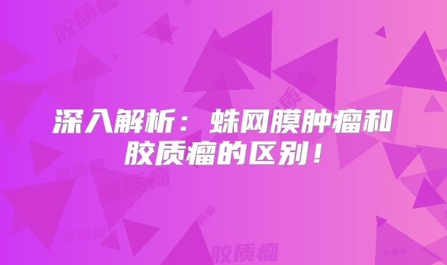 深入解析：蛛网膜肿瘤和胶质瘤的区别！