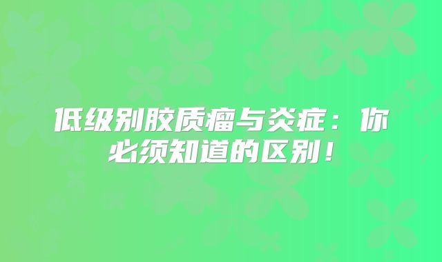 低级别胶质瘤与炎症：你必须知道的区别！
