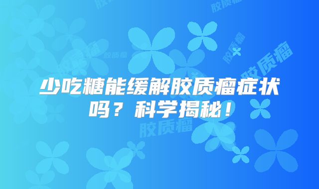 少吃糖能缓解胶质瘤症状吗？科学揭秘！