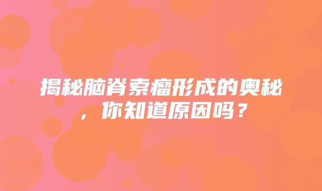揭秘脑脊索瘤形成的奥秘，你知道原因吗？
