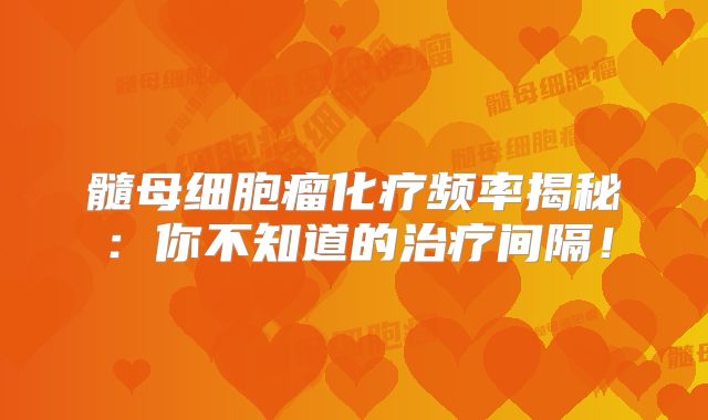 髓母细胞瘤化疗频率揭秘：你不知道的治疗间隔！