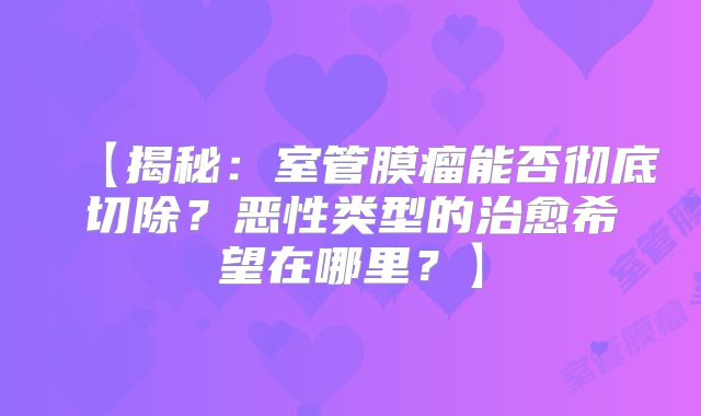 【揭秘：室管膜瘤能否彻底切除？恶性类型的治愈希望在哪里？】