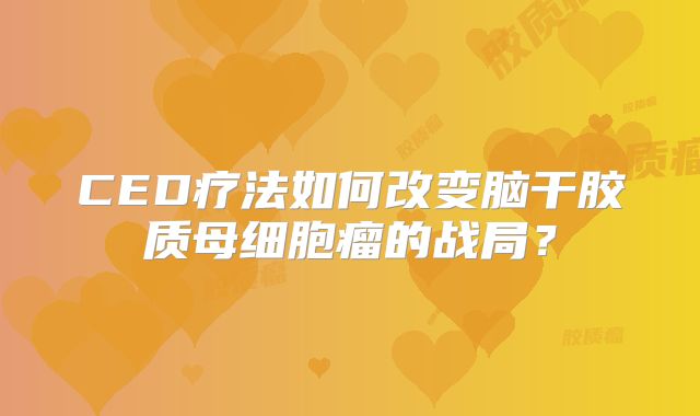 CED疗法如何改变脑干胶质母细胞瘤的战局？
