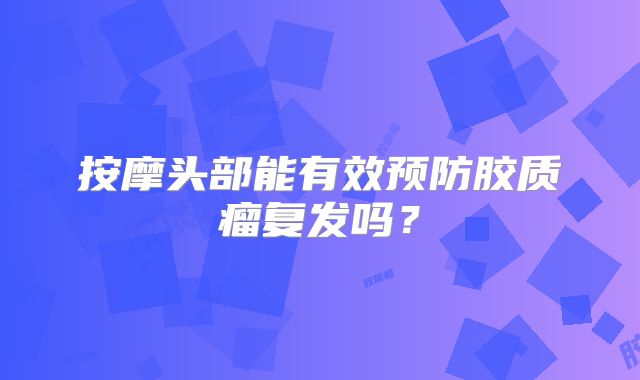 按摩头部能有效预防胶质瘤复发吗？