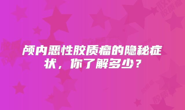 颅内恶性胶质瘤的隐秘症状，你了解多少？