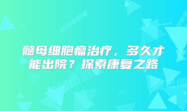 髓母细胞瘤治疗，多久才能出院？探索康复之路