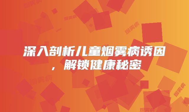 深入剖析儿童烟雾病诱因，解锁健康秘密