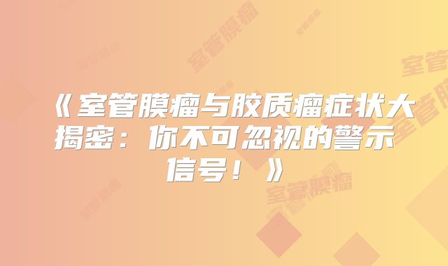 《室管膜瘤与胶质瘤症状大揭密：你不可忽视的警示信号！》