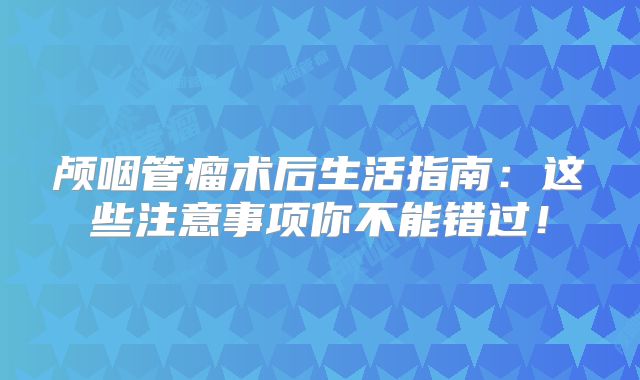 颅咽管瘤术后生活指南：这些注意事项你不能错过！