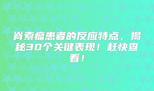 脊索瘤患者的反应特点，揭秘30个关键表现！赶快查看！